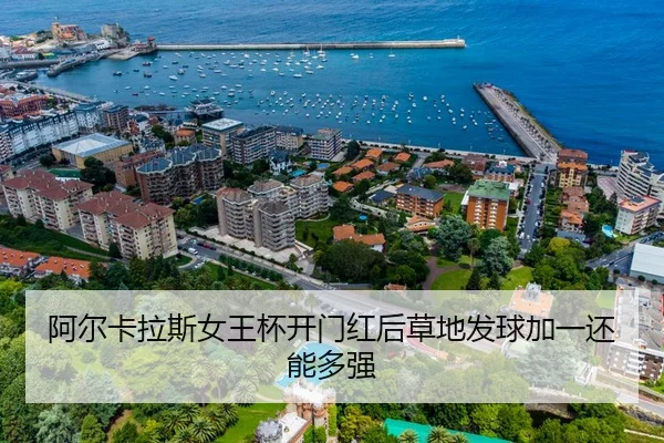 阿尔卡拉斯女王杯开门红后草地发球加一还能多强