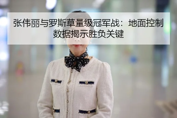 张伟丽与罗斯草量级冠军战：地面控制数据揭示胜负关键