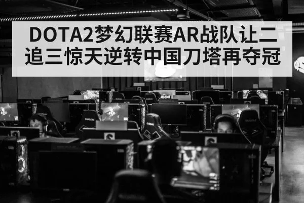 DOTA2梦幻联赛AR战队让二追三惊天逆转中国刀塔再夺冠