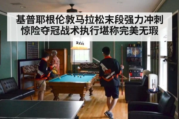 基普耶根伦敦马拉松末段强力冲刺惊险夺冠战术执行堪称完美无瑕