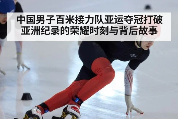 中国男子百米接力队亚运夺冠打破亚洲纪录的荣耀时刻与背后故事
